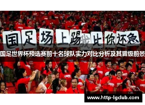国足世界杯预选赛前十名球队实力对比分析及其晋级前景