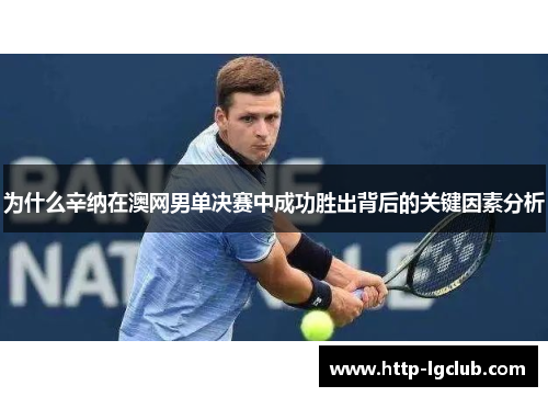 为什么辛纳在澳网男单决赛中成功胜出背后的关键因素分析
