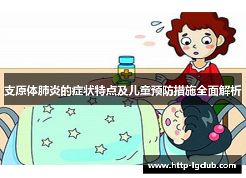 支原体肺炎的症状特点及儿童预防措施全面解析 支原体肺炎的症状特点及儿童预防措施全面解析