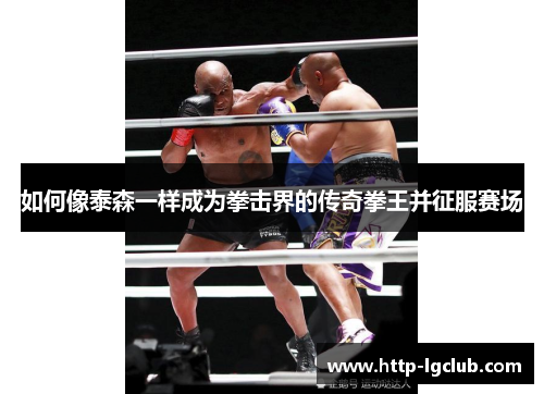 如何像泰森一样成为拳击界的传奇拳王并征服赛场
