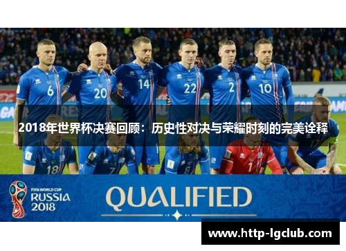 2018年世界杯决赛回顾:历史性对决与荣耀时刻的完美诠释 2018年世界杯决赛回顾:历史性对决与荣耀时刻的完美诠释