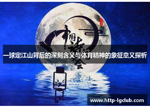 一球定江山背后的深刻含义与体育精神的象征意义探析 一球定江山背后的深刻含义与体育精神的象征意义探析