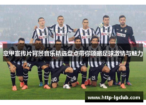 意甲宣传片背景音乐精选盘点带你领略足球激情与魅力 意甲宣传片背景音乐精选盘点带你领略足球激情与魅力