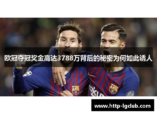 欧冠夺冠奖金高达3788万背后的秘密为何如此诱人
