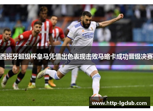 西班牙超级杯皇马凭借出色表现击败马略卡成功晋级决赛