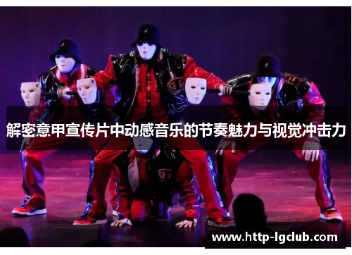 解密意甲宣传片中动感音乐的节奏魅力与视觉冲击力 解密意甲宣传片中动感音乐的节奏魅力与视觉冲击力