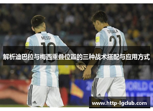 解析迪巴拉与梅西重叠位置的三种战术搭配与应用方式 解析迪巴拉与梅西重叠位置的三种战术搭配与应用方式