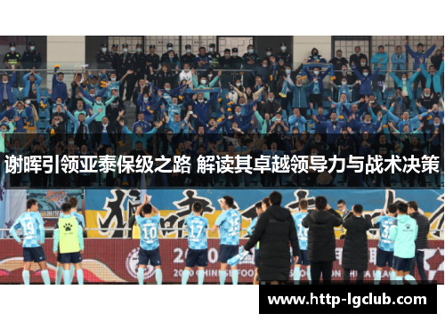 谢晖引领亚泰保级之路 解读其卓越领导力与战术决策