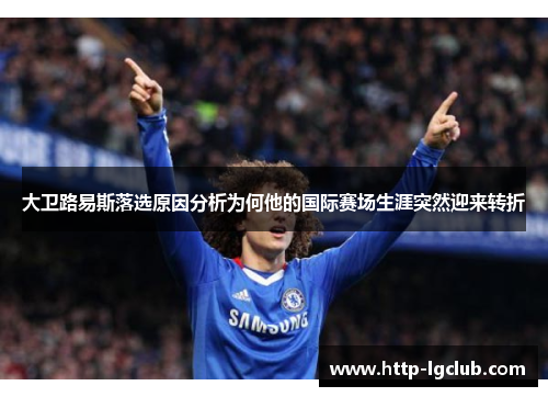 大卫路易斯落选原因分析为何他的国际赛场生涯突然迎来转折