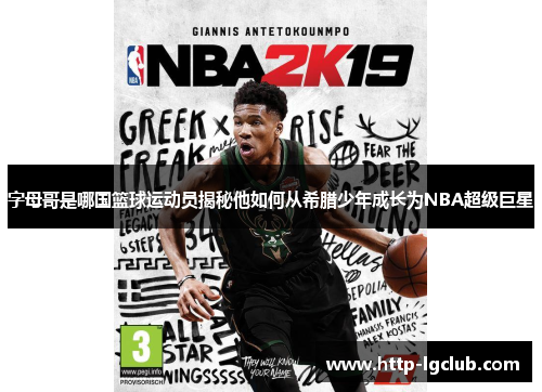 字母哥是哪国篮球运动员揭秘他如何从希腊少年成长为NBA超级巨星