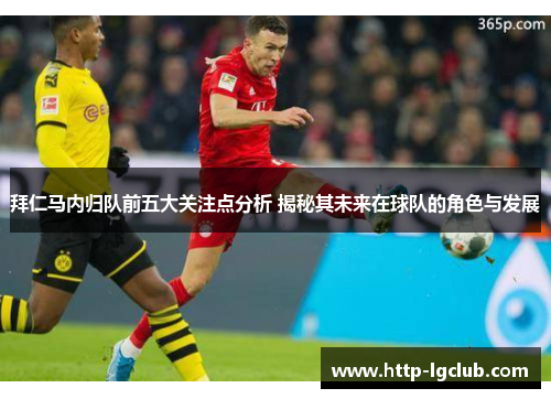 拜仁马内归队前五大关注点分析 揭秘其未来在球队的角色与发展 拜仁马内归队前五大关注点分析 揭秘其未来在球队的角色与发展