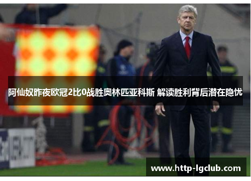 阿仙奴昨夜欧冠2比0战胜奥林匹亚科斯 解读胜利背后潜在隐忧