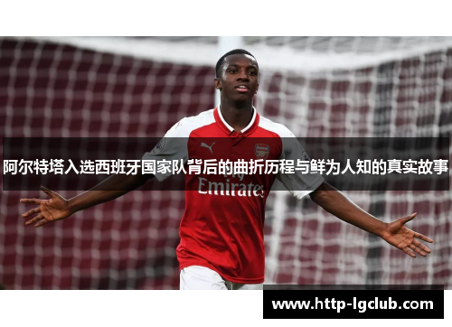 阿尔特塔入选西班牙国家队背后的曲折历程与鲜为人知的真实故事