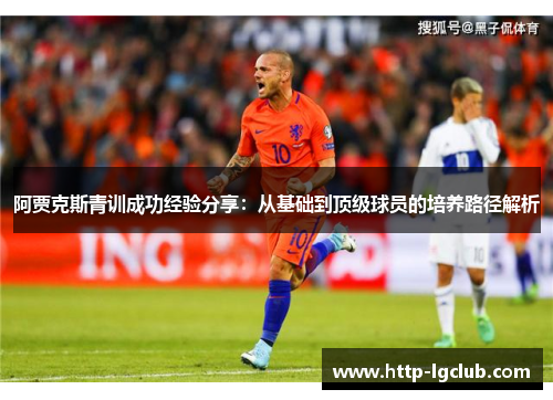 阿贾克斯青训成功经验分享:从基础到顶级球员的培养路径解析 阿贾克斯青训成功经验分享:从基础到顶级球员的培养路径解析