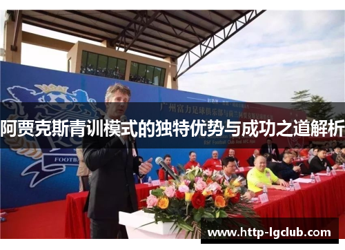 阿贾克斯青训模式的独特优势与成功之道解析 阿贾克斯青训模式的独特优势与成功之道解析
