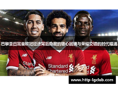 巴黎圣日耳曼欧冠征途背后隐藏的雄心困境与荣耀交错的时代暗涌 巴黎圣日耳曼欧冠征途背后隐藏的雄心困境与荣耀交错的时代暗涌