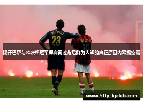 揭开巴萨与欧联杯冠军擦肩而过背后鲜为人知的真正原因内幕揭密篇 揭开巴萨与欧联杯冠军擦肩而过背后鲜为人知的真正原因内幕揭密篇