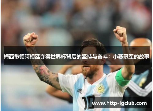 梅西带领阿根廷夺得世界杯背后的坚持与奋斗:小赛冠军的故事 梅西带领阿根廷夺得世界杯背后的坚持与奋斗:小赛冠军的故事