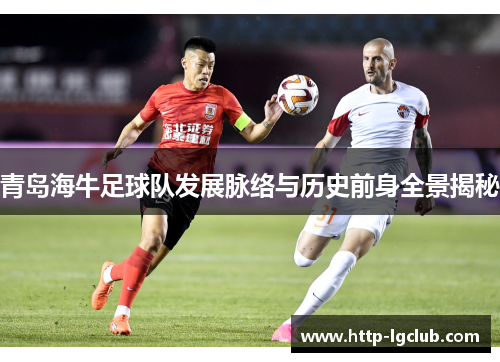 青岛海牛足球队发展脉络与历史前身全景揭秘 青岛海牛足球队发展脉络与历史前身全景揭秘