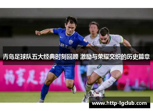 青岛足球队五大经典时刻回顾 激励与荣耀交织的历史篇章 青岛足球队五大经典时刻回顾 激励与荣耀交织的历史篇章