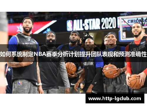 如何系统制定NBA赛季分析计划提升团队表现和预测准确性