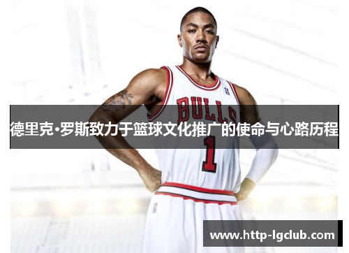 德里克·罗斯致力于篮球文化推广的使命与心路历程 德里克·罗斯致力于篮球文化推广的使命与心路历程