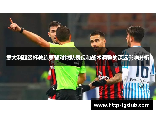 意大利超级杯教练更替对球队表现和战术调整的深远影响分析 意大利超级杯教练更替对球队表现和战术调整的深远影响分析