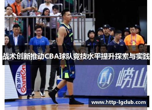 战术创新推动CBA球队竞技水平提升探索与实践 战术创新推动CBA球队竞技水平提升探索与实践