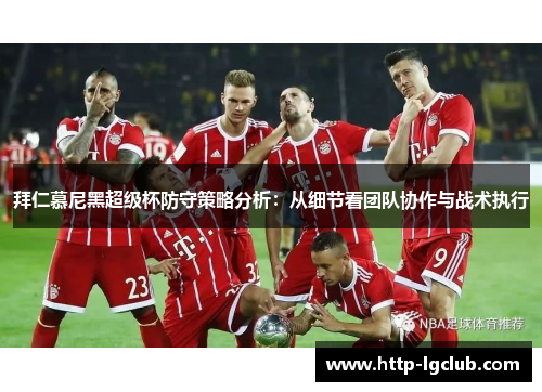 拜仁慕尼黑超级杯防守策略分析：从细节看团队协作与战术执行