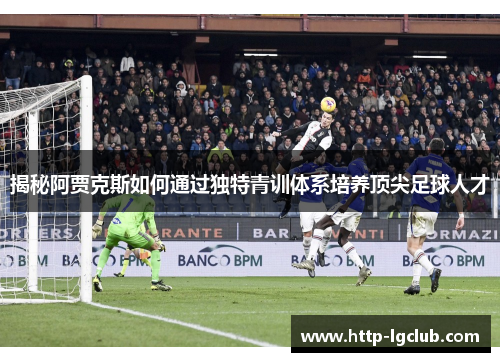 揭秘阿贾克斯如何通过独特青训体系培养顶尖足球人才