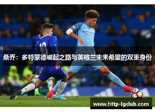 桑乔：多特蒙德崛起之路与英格兰未来希望的双重身份