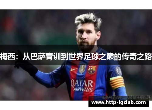 梅西:从巴萨青训到世界足球之巅的传奇之路 梅西:从巴萨青训到世界足球之巅的传奇之路