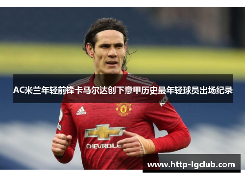 AC米兰年轻前锋卡马尔达创下意甲历史最年轻球员出场纪录