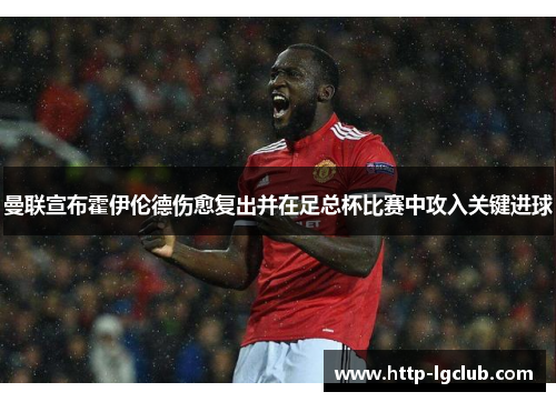 曼联宣布霍伊伦德伤愈复出并在足总杯比赛中攻入关键进球