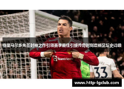 格里马尔多免签封神之作引领赛季最佳引援传奇时刻震撼足坛史诗级 格里马尔多免签封神之作引领赛季最佳引援传奇时刻震撼足坛史诗级