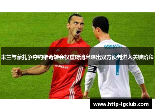 米兰与蒙扎争夺约维奇转会权重磅消息曝出双方谈判进入关键阶段 米兰与蒙扎争夺约维奇转会权重磅消息曝出双方谈判进入关键阶段