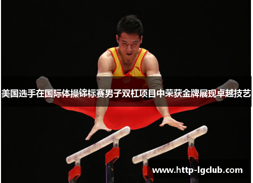 美国选手在国际体操锦标赛男子双杠项目中荣获金牌展现卓越技艺 美国选手在国际体操锦标赛男子双杠项目中荣获金牌展现卓越技艺