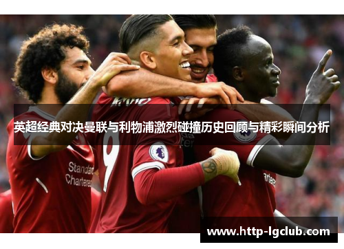 英超经典对决曼联与利物浦激烈碰撞历史回顾与精彩瞬间分析