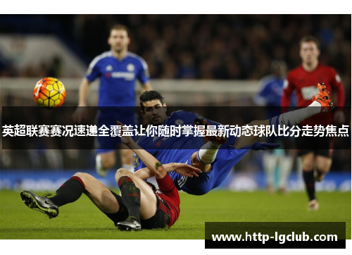 英超联赛赛况速递全覆盖让你随时掌握最新动态球队比分走势焦点