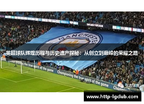英超球队辉煌历程与历史遗产探秘：从创立到巅峰的荣耀之路