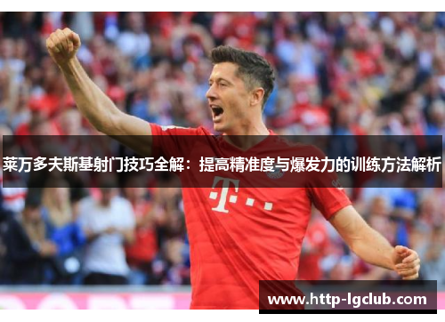 莱万多夫斯基射门技巧全解：提高精准度与爆发力的训练方法解析