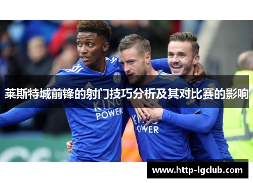 莱斯特城前锋的射门技巧分析及其对比赛的影响