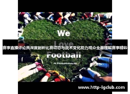 赛事直播评论员深度剖析比赛动态与战术变化助力观众全面理解赛事精彩
