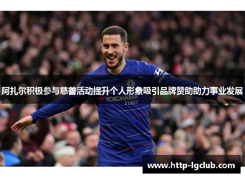 阿扎尔积极参与慈善活动提升个人形象吸引品牌赞助助力事业发展