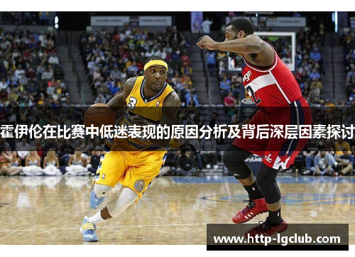 霍伊伦在比赛中低迷表现的原因分析及背后深层因素探讨