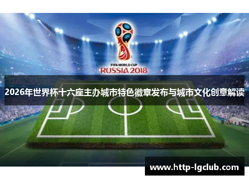 2026年世界杯十六座主办城市特色徽章发布与城市文化创意解读