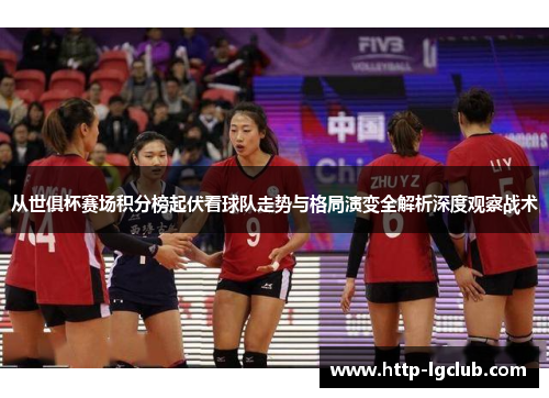 从世俱杯赛场积分榜起伏看球队走势与格局演变全解析深度观察战术 从世俱杯赛场积分榜起伏看球队走势与格局演变全解析深度观察战术