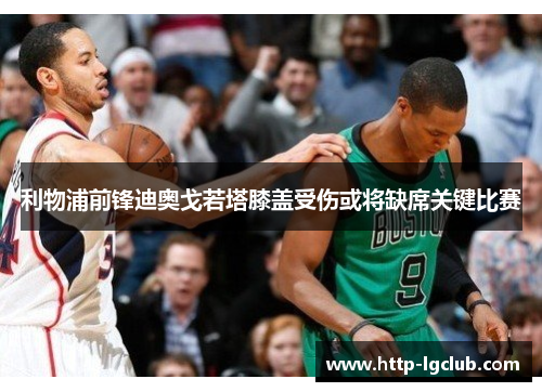 利物浦前锋迪奥戈若塔膝盖受伤或将缺席关键比赛 利物浦前锋迪奥戈若塔膝盖受伤或将缺席关键比赛