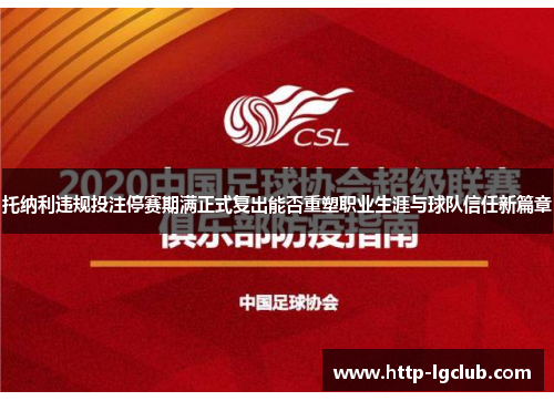 托纳利违规投注停赛期满正式复出能否重塑职业生涯与球队信任新篇章 托纳利违规投注停赛期满正式复出能否重塑职业生涯与球队信任新篇章